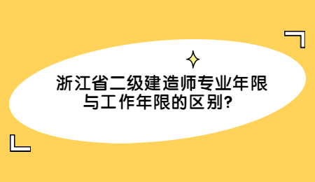 浙江省二级建造师专业年限与工作年限的区别?